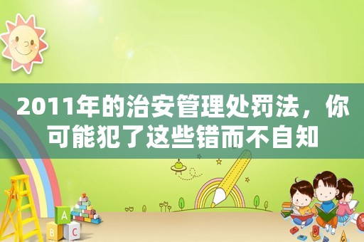 2011年的治安管理處罰法，你可能犯了這些錯而不自知