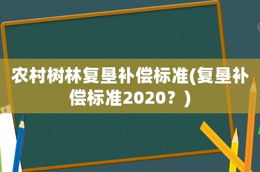 農村樹林復墾補償標準(復墾補償標準2020？)