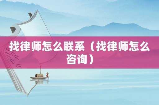 找律師怎么聯系（找律師怎么咨詢）