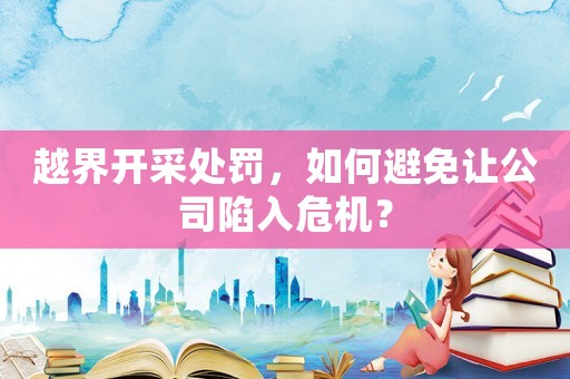 越界開采處罰，如何避免讓公司陷入危機(jī)？