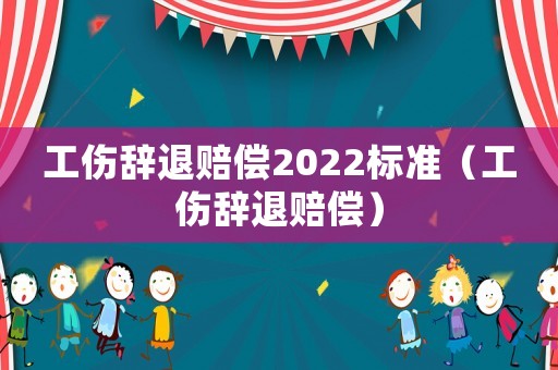 工傷辭退賠償2022標準（工傷辭退賠償）