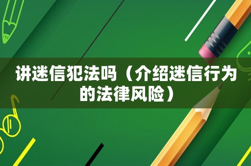 講迷信犯法嗎（介紹迷信行為的法律風(fēng)險(xiǎn)）
