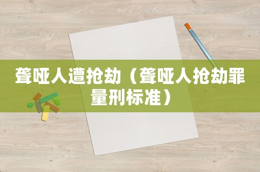 聾啞人遭搶劫（聾啞人搶劫罪量刑標(biāo)準(zhǔn)）