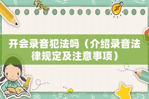 開會錄音犯法嗎（介紹錄音法律規定及注意事項）