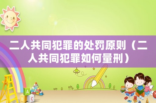二人共同犯罪的處罰原則（二人共同犯罪如何量刑）