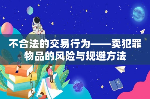 不合法的交易行為——賣犯罪物品的風(fēng)險與規(guī)避方法