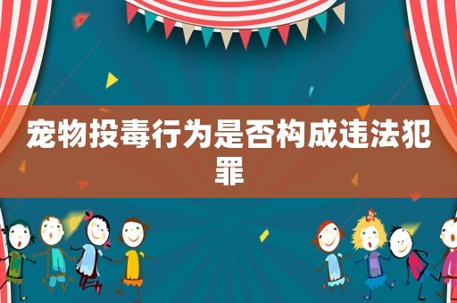 寵物投毒行為是否構(gòu)成違法犯罪