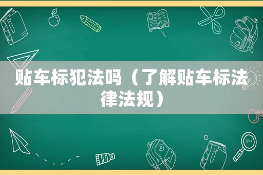 貼車標犯法嗎（了解貼車標法律法規）