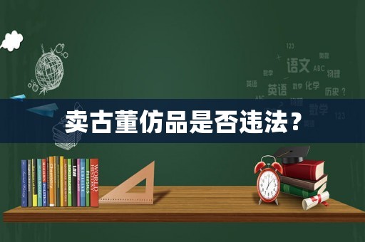 賣古董仿品是否違法？