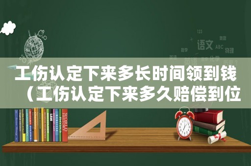 工傷認定下來多長時間領到錢（工傷認定下來多久賠償到位）