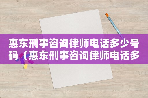 惠東刑事咨詢律師電話多少號碼（惠東刑事咨詢律師電話多少）