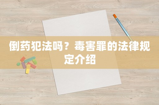 倒藥犯法嗎？毒害罪的法律規定介紹