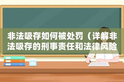 非法吸存如何被處罰（詳解非法吸存的刑事責任和法律風險）