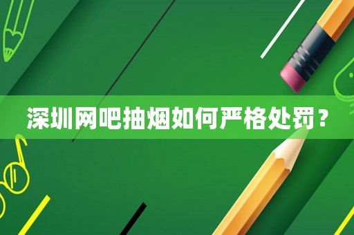 深圳網吧抽煙如何嚴格處罰？