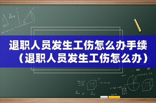 退職人員發生工傷怎么辦手續（退職人員發生工傷怎么辦）