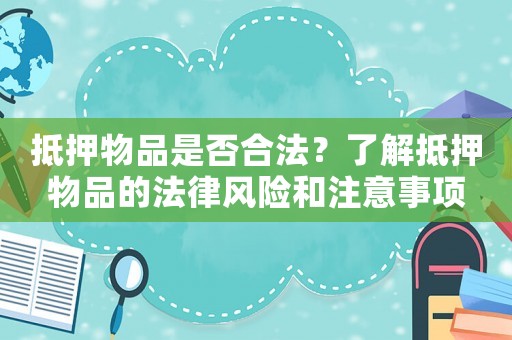 抵押物品是否合法？了解抵押物品的法律風險和注意事項