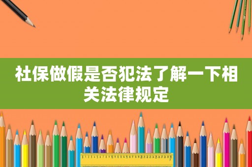 社保做假是否犯法了解一下相關法律規定