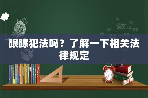 跟蹤犯法嗎？了解一下相關(guān)法律規(guī)定
