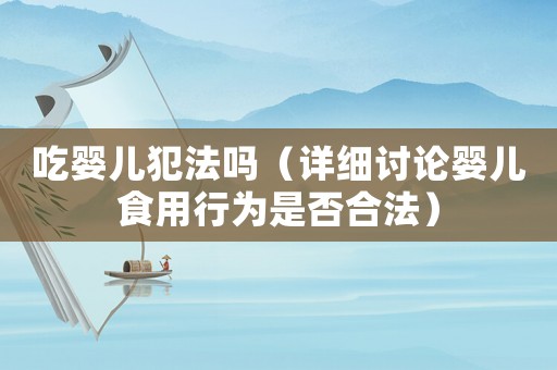 吃嬰兒犯法嗎（詳細討論嬰兒食用行為是否合法）