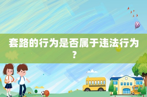 套路的行為是否屬于違法行為？