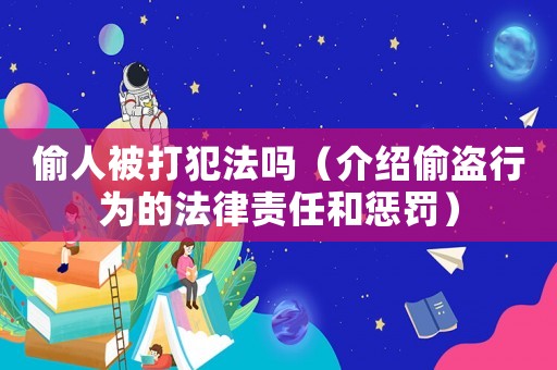 偷人被打犯法嗎（介紹偷盜行為的法律責任和懲罰）