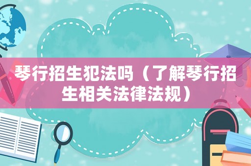 琴行招生犯法嗎（了解琴行招生相關法律法規）