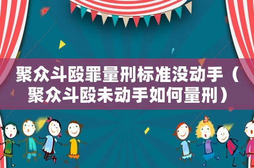 聚眾斗毆罪量刑標準沒動手（聚眾斗毆未動手如何量刑）