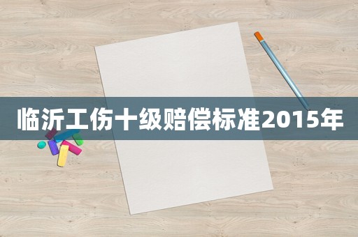 臨沂工傷十級賠償標(biāo)準(zhǔn)2015年