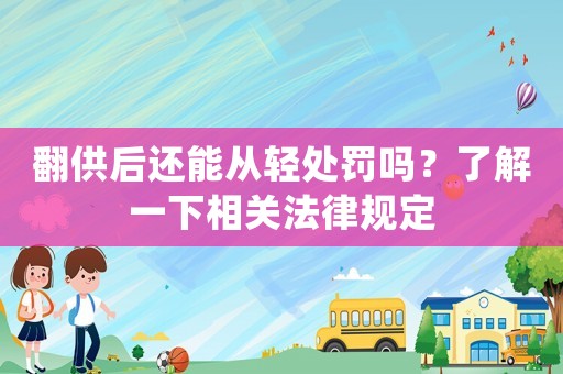 翻供后還能從輕處罰嗎？了解一下相關法律規定