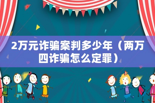 2萬元詐騙案判多少年（兩萬四詐騙怎么定罪）
