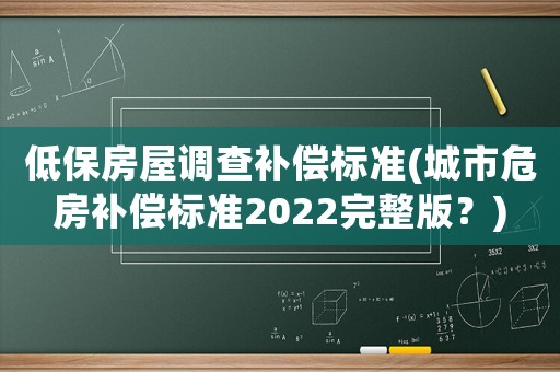 低保房屋調(diào)查補償標(biāo)準(zhǔn)(城市危房補償標(biāo)準(zhǔn)2022完整版？)