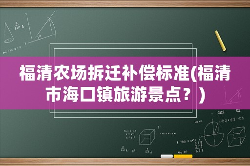 福清農場拆遷補償標準(福清市海口鎮旅游景點？)