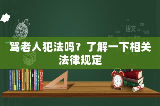 罵老人犯法嗎？了解一下相關(guān)法律規(guī)定