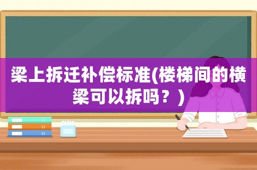 梁上拆遷補償標準(樓梯間的橫梁可以拆嗎？)