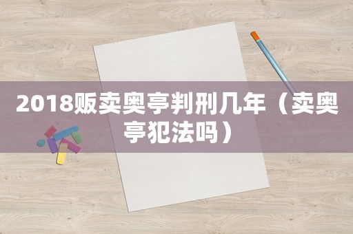 2018販賣奧亭判刑幾年（賣奧亭犯法嗎）