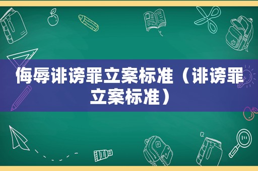 侮辱誹謗罪立案標準（誹謗罪立案標準）