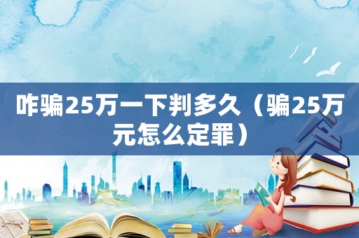 咋騙25萬一下判多久（騙25萬元怎么定罪）