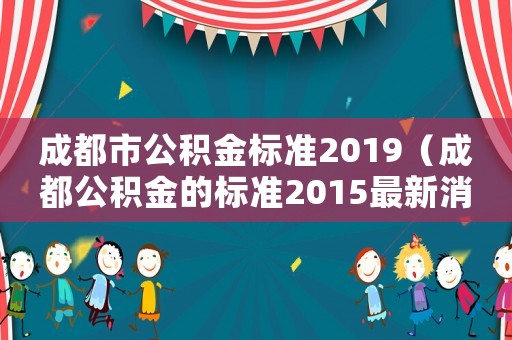 成都市公積金標準2019（成都公積金的標準2015最新消息）
