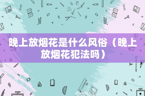 晚上放煙花是什么風俗（晚上放煙花犯法嗎）