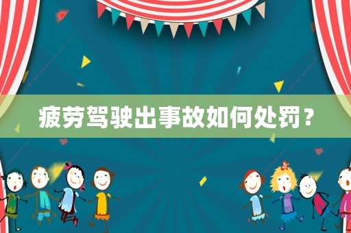 疲勞駕駛出事故如何處罰？