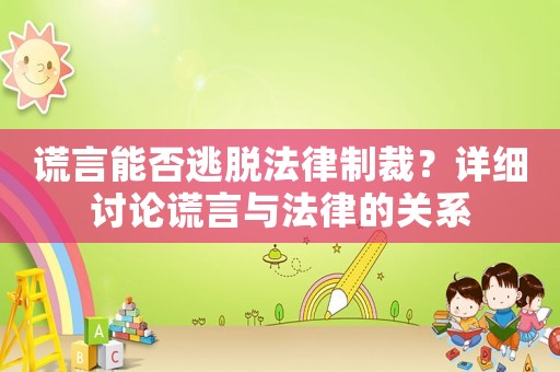 謊言能否逃脫法律制裁？詳細討論謊言與法律的關系