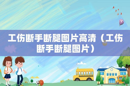 工傷斷手斷腿圖片高清（工傷斷手斷腿圖片）