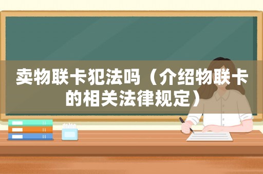 賣物聯(lián)卡犯法嗎（介紹物聯(lián)卡的相關(guān)法律規(guī)定）
