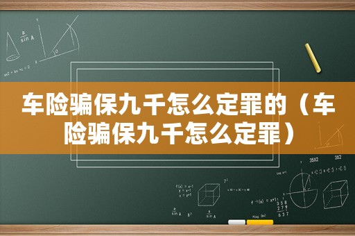 車險騙保九千怎么定罪的（車險騙保九千怎么定罪）