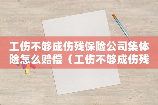 工傷不夠成傷殘保險(xiǎn)公司集體險(xiǎn)怎么賠償（工傷不夠成傷殘）