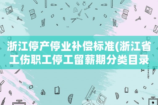 浙江停產停業補償標準(浙江省工傷職工停工留薪期分類目錄？)