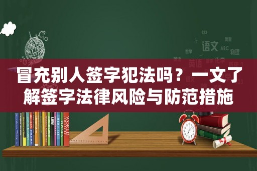 冒充別人簽字犯法嗎？一文了解簽字法律風(fēng)險與防范措施