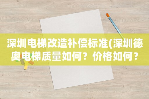 深圳電梯改造補償標(biāo)準(zhǔn)(深圳德奧電梯質(zhì)量如何？價格如何？售后如何？)