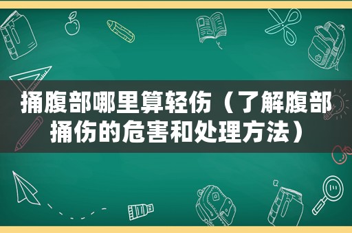 捅腹部哪里算輕傷（了解腹部捅傷的危害和處理方法）