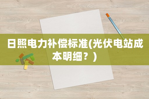 日照電力補償標準(光伏電站成本明細？)